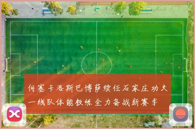 何塞卡洛斯巴博萨续任石家庄功夫一线队体能教练全力备战新赛季