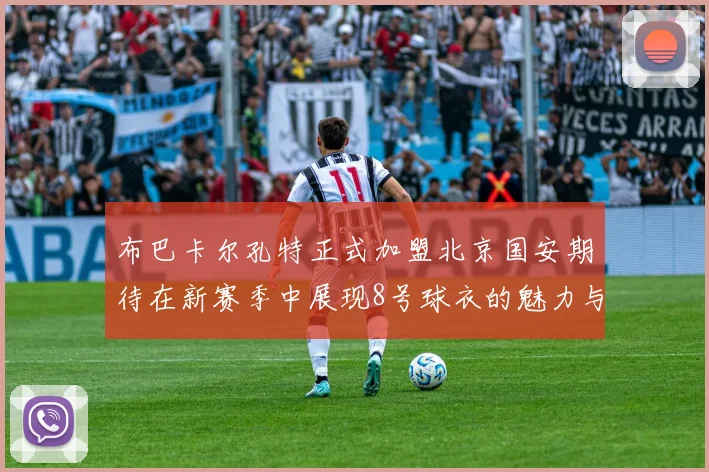 布巴卡尔孔特正式加盟北京国安期待在新赛季中展现8号球衣的魅力与实力