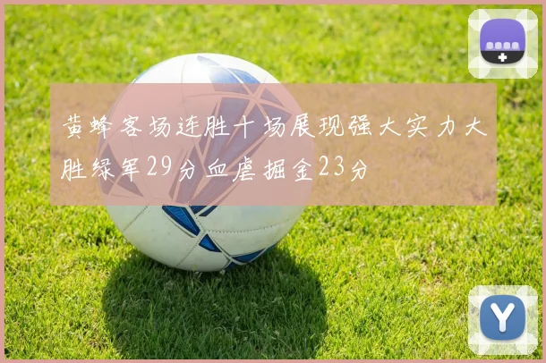 黄蜂客场连胜十场展现强大实力大胜绿军29分血虐掘金23分