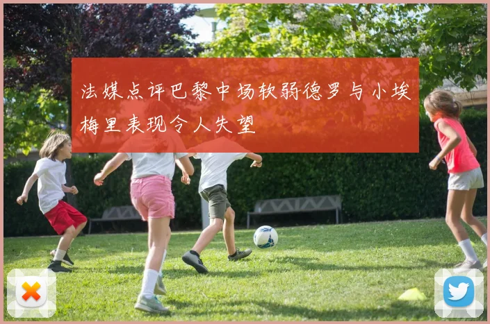 法媒点评巴黎中场软弱德罗与小埃梅里表现令人失望