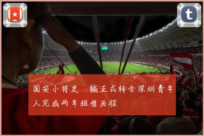 国安小将史堉铖正式转会深圳青年人完成两年租借历程