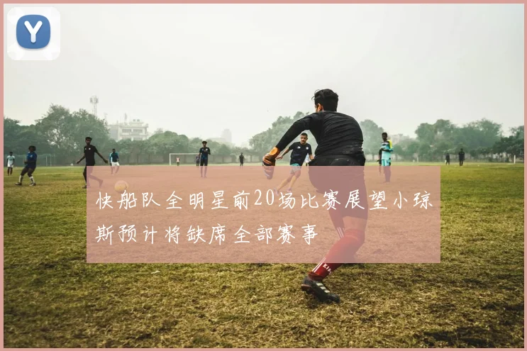 快船队全明星前20场比赛展望小琼斯预计将缺席全部赛事