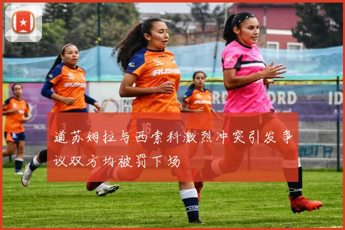 道苏姆拉与西索科激烈冲突引发争议双方均被罚下场