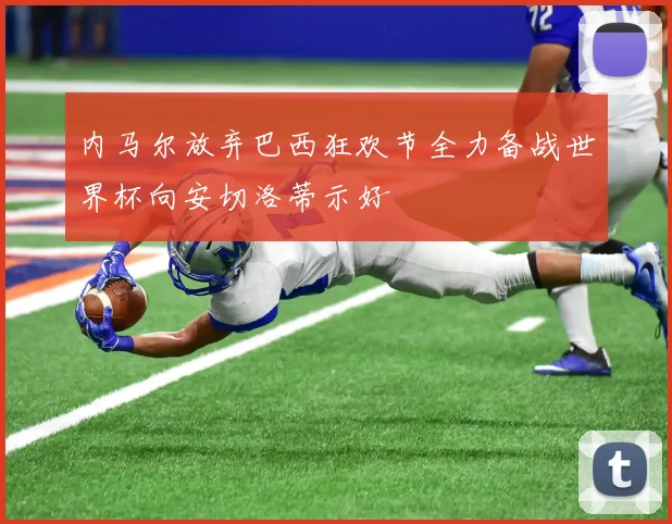 内马尔放弃巴西狂欢节全力备战世界杯向安切洛蒂示好