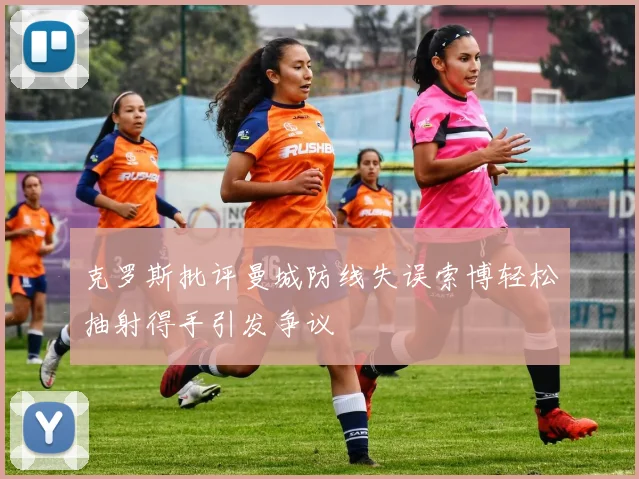 克罗斯批评曼城防线失误索博轻松抽射得手引发争议