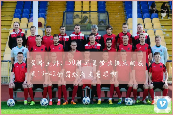 黄蜂主帅：50胜率是努力换来的成果19-42的罚球有点意思啊