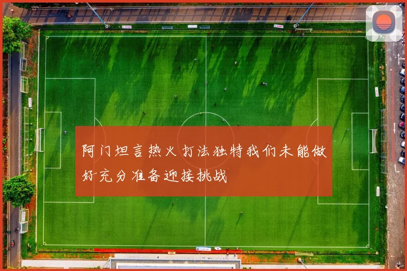 阿门坦言热火打法独特我们未能做好充分准备迎接挑战