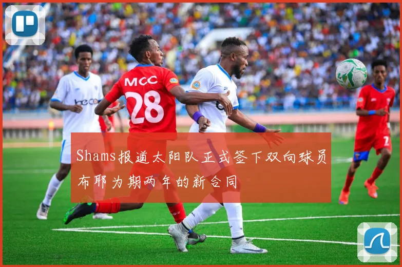 Shams报道太阳队正式签下双向球员布耶为期两年的新合同