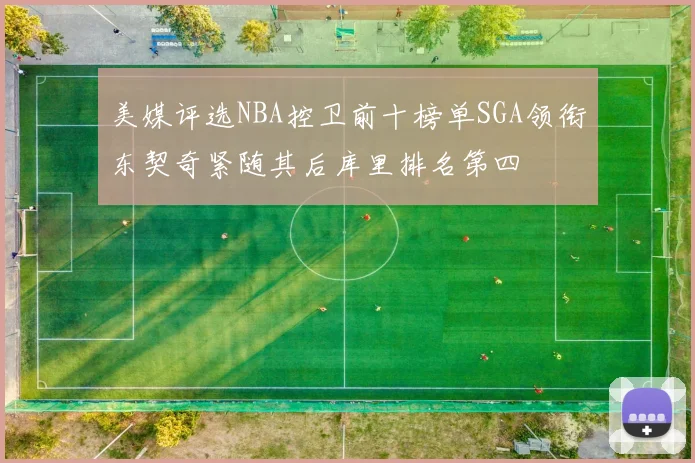 美媒评选NBA控卫前十榜单SGA领衔东契奇紧随其后库里排名第四