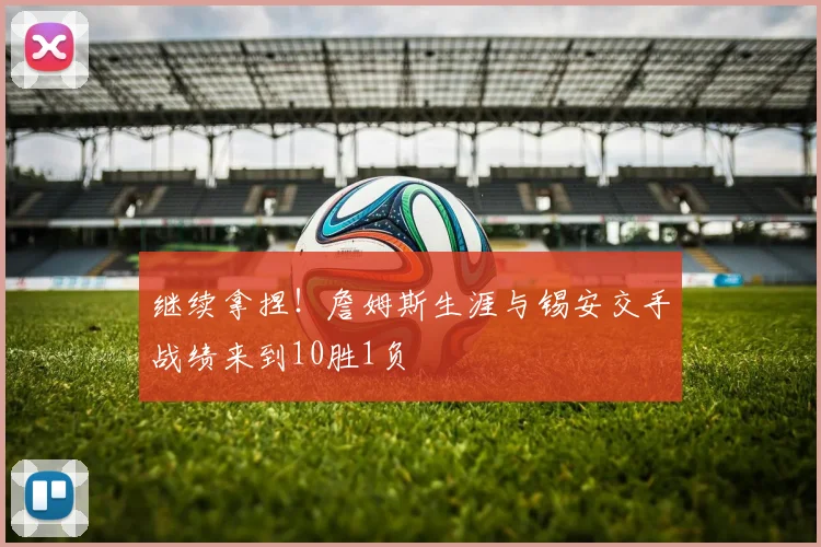 继续拿捏！詹姆斯生涯与锡安交手战绩来到10胜1负
